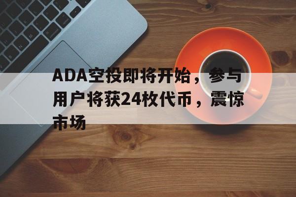 ADA空投即将开始，参与用户将获24枚代币，震惊市场的简单介绍-开云中国体育网页版登录